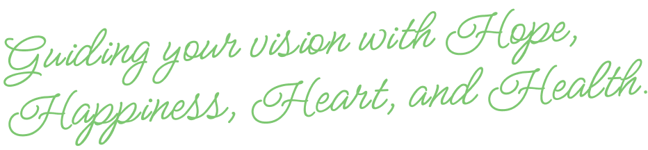 Guiding your vision with Hope,Happiness, Heart, and Health.